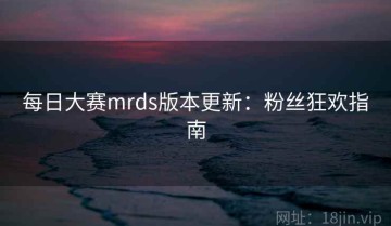 每日大赛mrds版本更新：粉丝狂欢指南