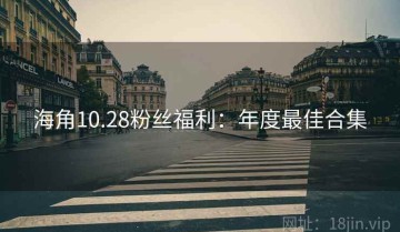 海角10.28粉丝福利：年度最佳合集