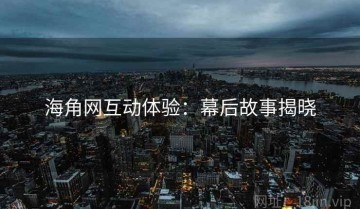 海角网互动体验：幕后故事揭晓