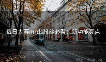 每日大赛mrds粉丝必看：新功能亮点