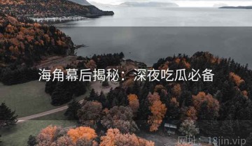 海角幕后揭秘：深夜吃瓜必备