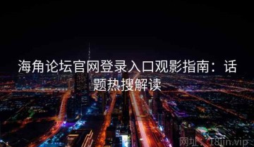 海角论坛官网登录入口观影指南：话题热搜解读