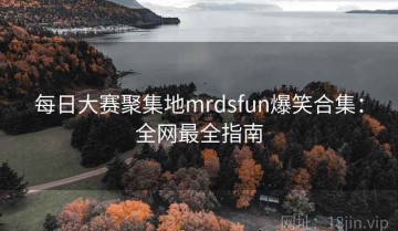 每日大赛聚集地mrdsfun爆笑合集：全网最全指南