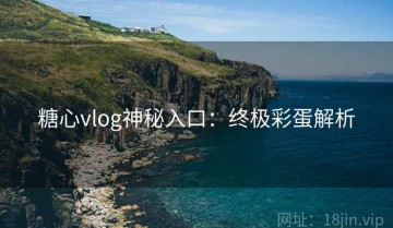 糖心vlog神秘入口：终极彩蛋解析