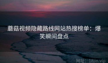 蘑菇视频隐藏路线网站热搜榜单：爆笑瞬间盘点