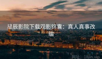 星辰影院下载观影锦囊：真人真事改编