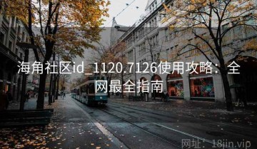 海角社区id_1120.7126使用攻略：全网最全指南