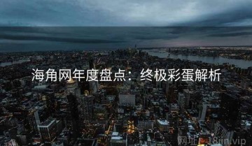海角网年度盘点：终极彩蛋解析