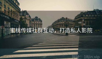 蜜桃传媒社群互动，打造私人影院