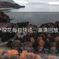 国产探花每日快讯：高清回放入口