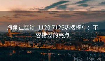 海角社区id_1120.7126热搜榜单：不容错过的亮点
