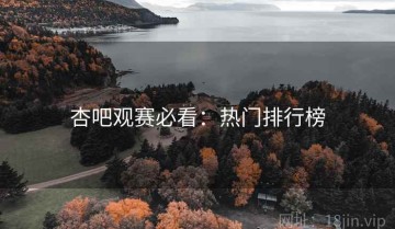 杏吧观赛必看：热门排行榜