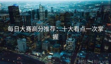每日大赛高分推荐：十大看点一次掌握