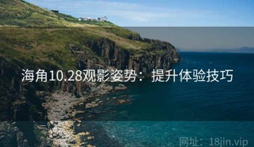 海角10.28观影姿势：提升体验技巧