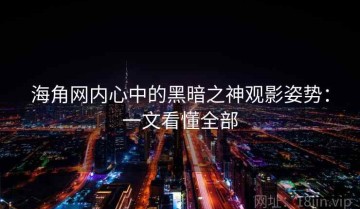 海角网内心中的黑暗之神观影姿势：一文看懂全部