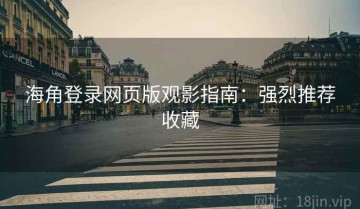 海角登录网页版观影指南：强烈推荐收藏