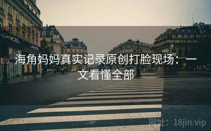 海角妈妈真实记录原创打脸现场：一文看懂全部
