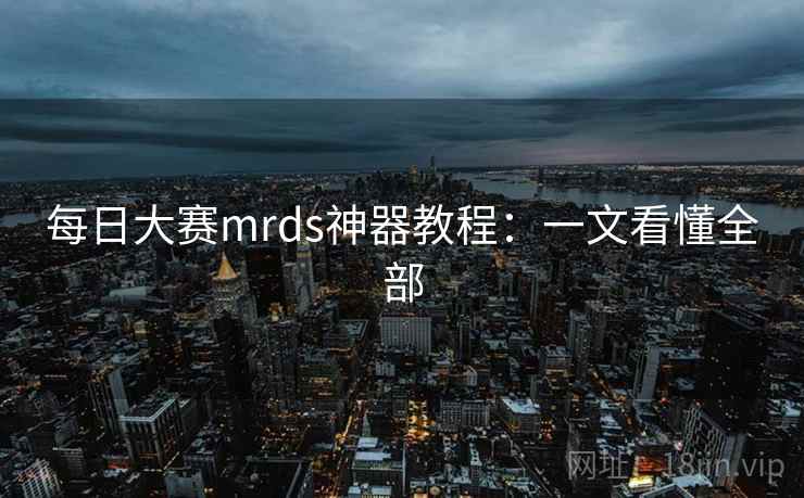 每日大赛mrds神器教程：一文看懂全部