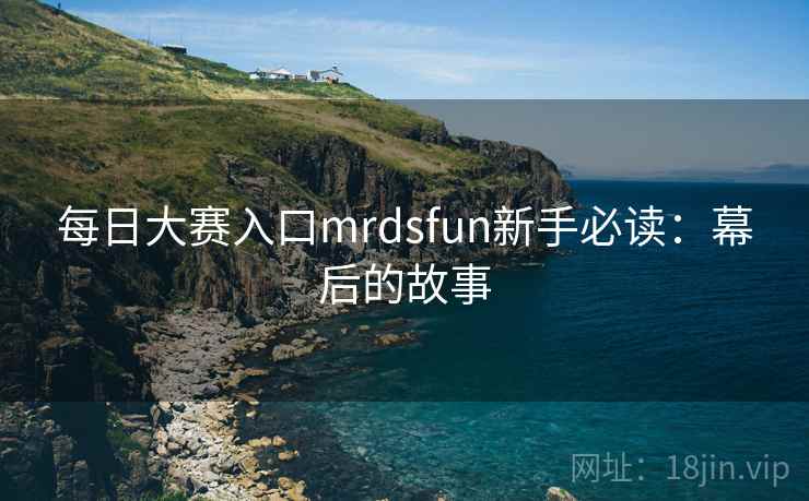 每日大赛入口mrdsfun新手必读：幕后的故事