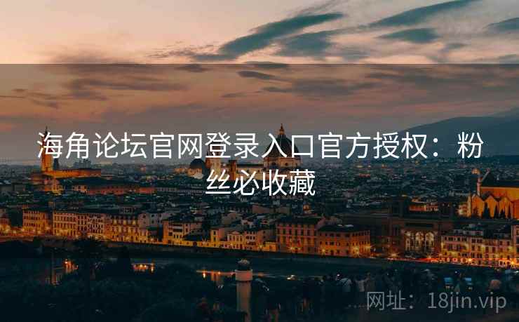 海角论坛官网登录入口官方授权：粉丝必收藏