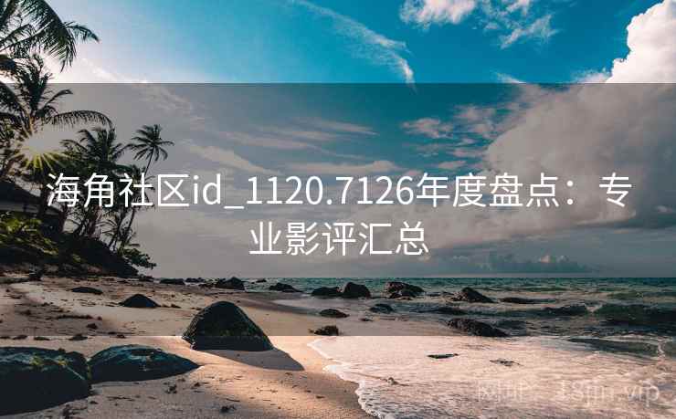 海角社区id_1120.7126年度盘点：专业影评汇总
