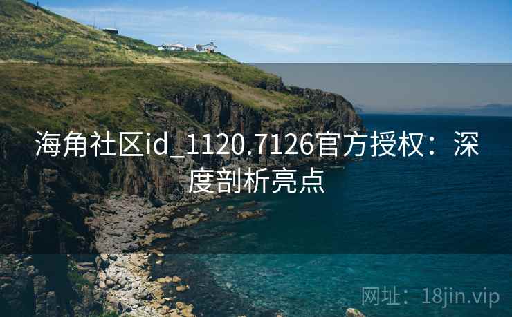 海角社区id_1120.7126官方授权:深度剖析亮点 海角社区id_1120.7126官方授权:深度剖析亮点