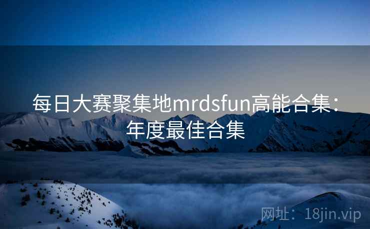 每日大赛聚集地mrdsfun高能合集:年度最佳合集 每日大赛聚集地mrdsfun高能合集:年度最佳合集