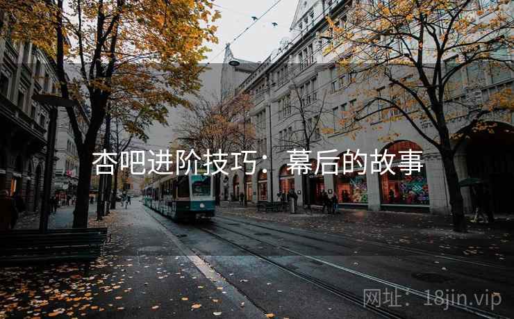 杏吧进阶技巧：幕后的故事