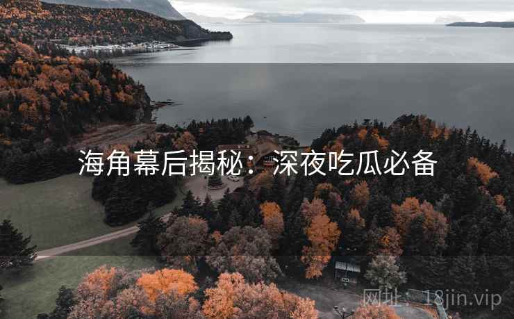 海角幕后揭秘：深夜吃瓜必备